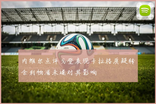 内维尔点评戈登表现卡拉格质疑转会利物浦未遂对其影响