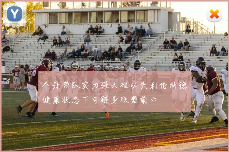 乔丹带队实力强大难以失利伦纳德健康状态下可跻身联盟前六