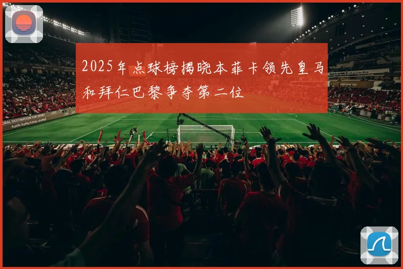 2025年点球榜揭晓本菲卡领先皇马和拜仁巴黎争夺第二位