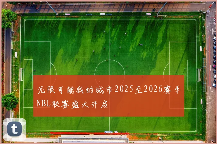 无限可能我的城市2025至2026赛季NBL联赛盛大开启
