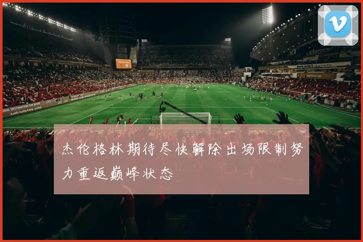 杰伦格林期待尽快解除出场限制努力重返巅峰状态
