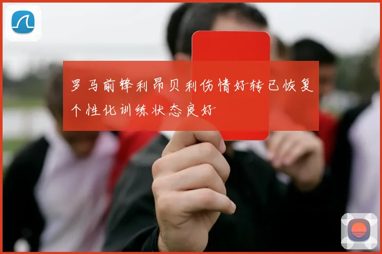 罗马前锋利昂贝利伤情好转已恢复个性化训练状态良好