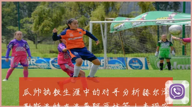 瓜帅执教生涯中的对手分析赫尔泽勒斯洛特克洛普阿莫林等人表现突出