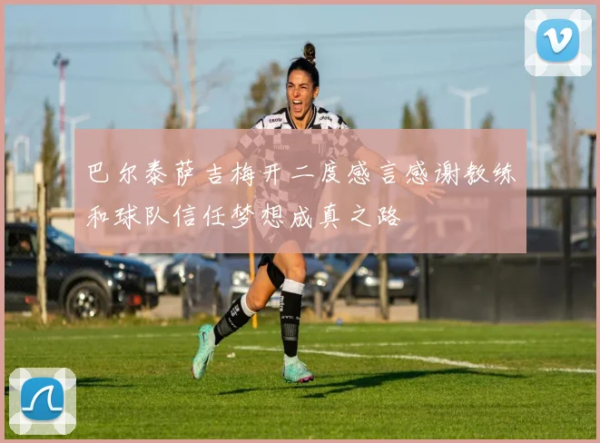 巴尔泰萨吉梅开二度感言感谢教练和球队信任梦想成真之路