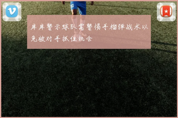 库库警示球队需警惕手榴弹战术以免被对手抓住机会