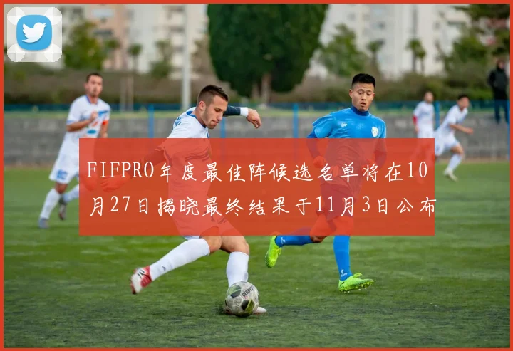 FIFPRO年度最佳阵候选名单将在10月27日揭晓最终结果于11月3日公布
