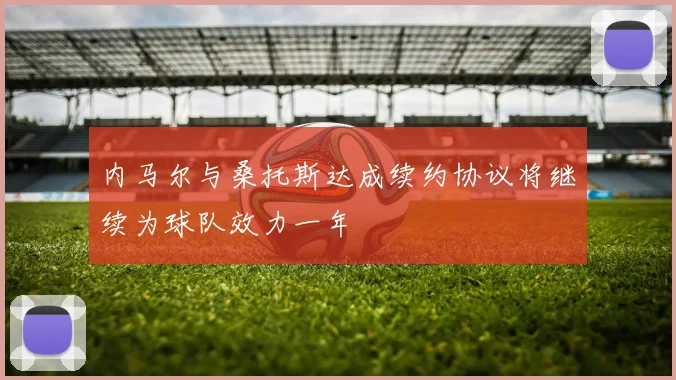 内马尔与桑托斯达成续约协议将继续为球队效力一年