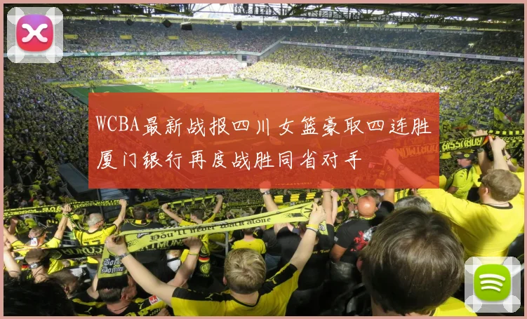WCBA最新战报四川女篮豪取四连胜厦门银行再度战胜同省对手