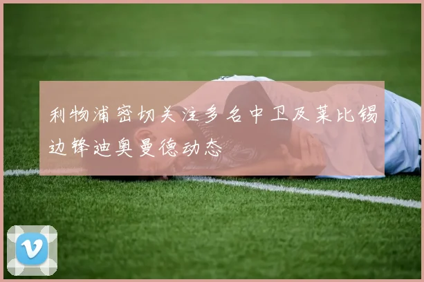 利物浦密切关注多名中卫及莱比锡边锋迪奥曼德动态