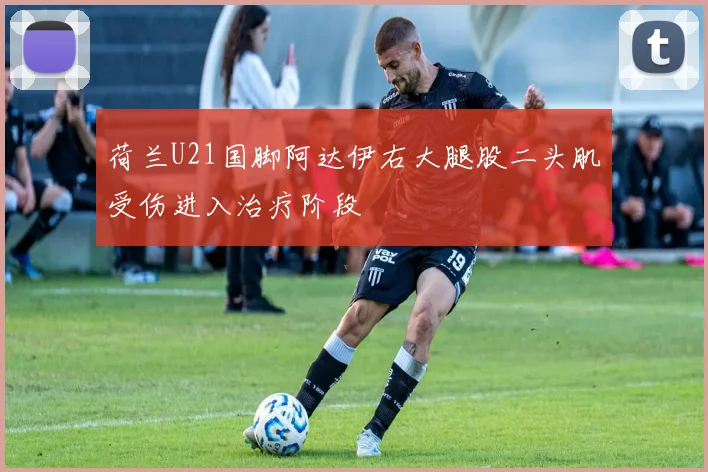 荷兰U21国脚阿达伊右大腿股二头肌受伤进入治疗阶段