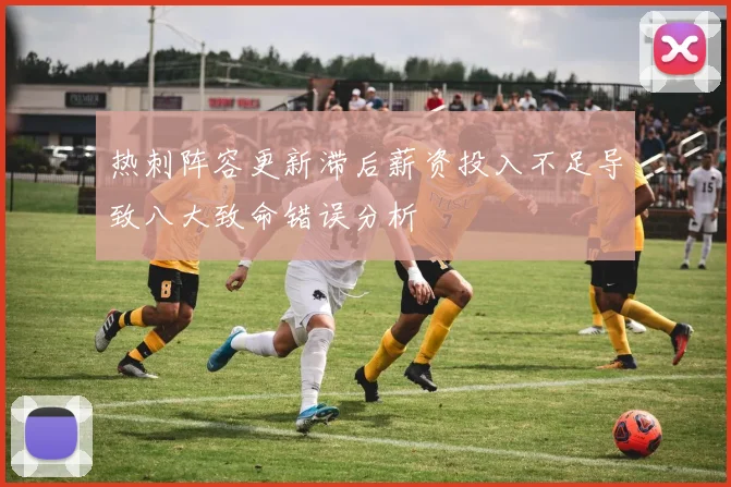 热刺阵容更新滞后薪资投入不足导致八大致命错误分析