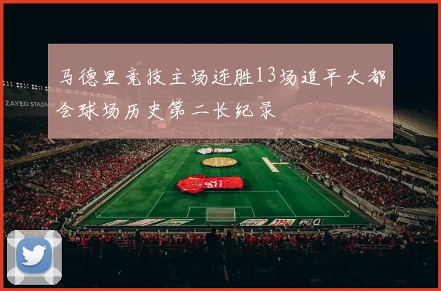 马德里竞技主场连胜13场追平大都会球场历史第二长纪录