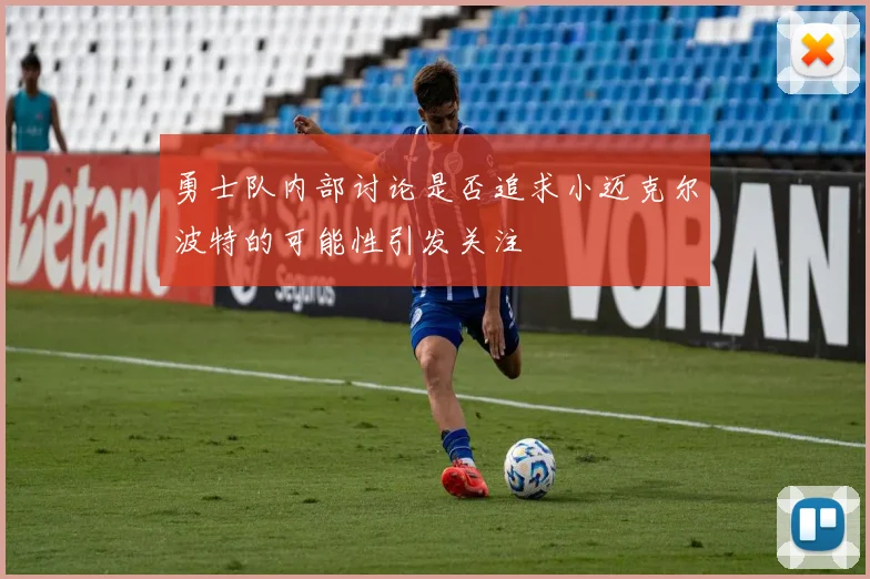 勇士队内部讨论是否追求小迈克尔波特的可能性引发关注