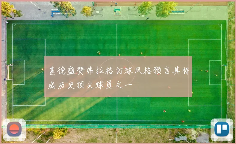 基德盛赞弗拉格打球风格预言其将成历史顶尖球员之一