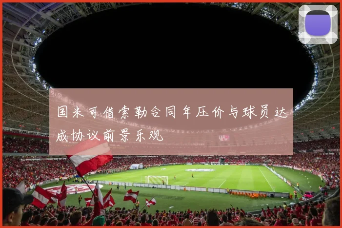 国米可借索勒合同年压价与球员达成协议前景乐观