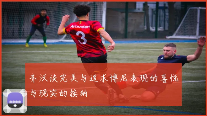 齐沃谈完美与追求博尼表现的喜悦与现实的接纳