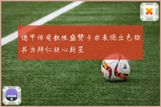 德甲传奇教练盛赞卡尔表现出色称其为拜仁核心新星