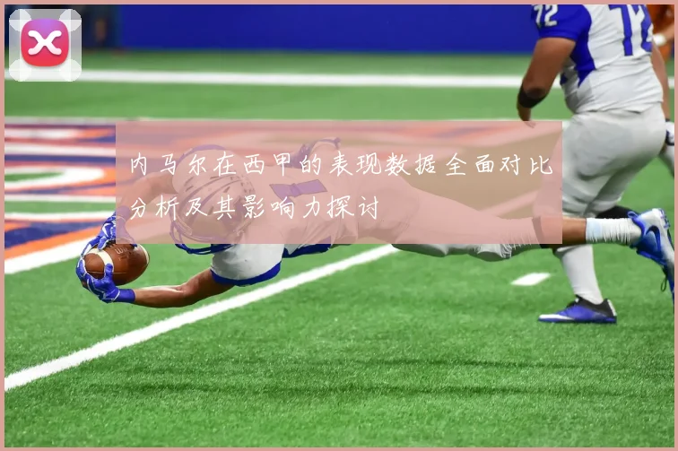 内马尔在西甲的表现数据全面对比分析及其影响力探讨