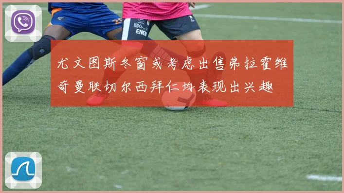 尤文图斯冬窗或考虑出售弗拉霍维奇曼联切尔西拜仁均表现出兴趣